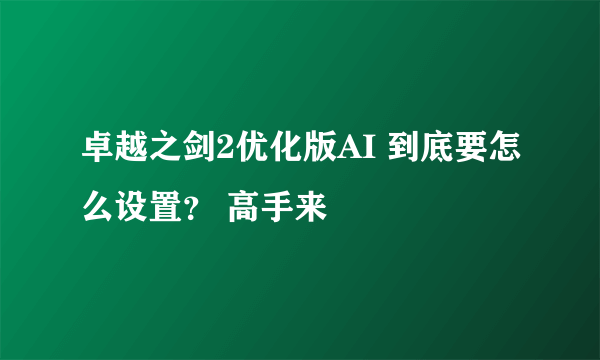 卓越之剑2优化版AI 到底要怎么设置？ 高手来