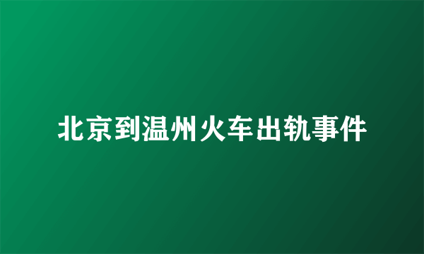 北京到温州火车出轨事件