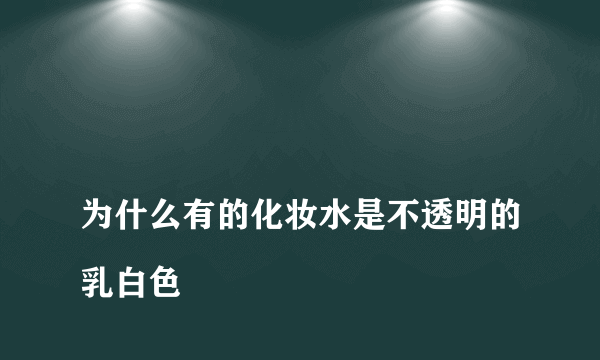 
为什么有的化妆水是不透明的乳白色

