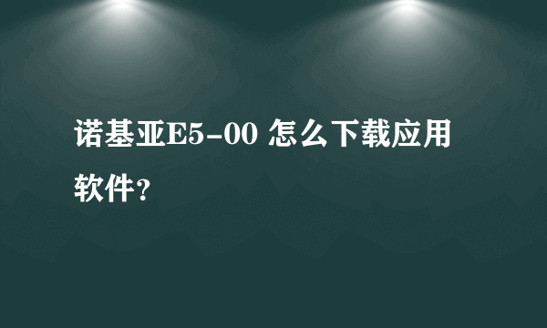 诺基亚E5-00 怎么下载应用软件？