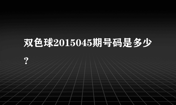 双色球2015045期号码是多少？