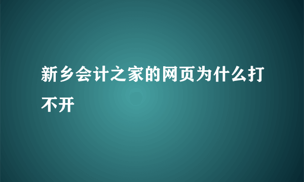 新乡会计之家的网页为什么打不开