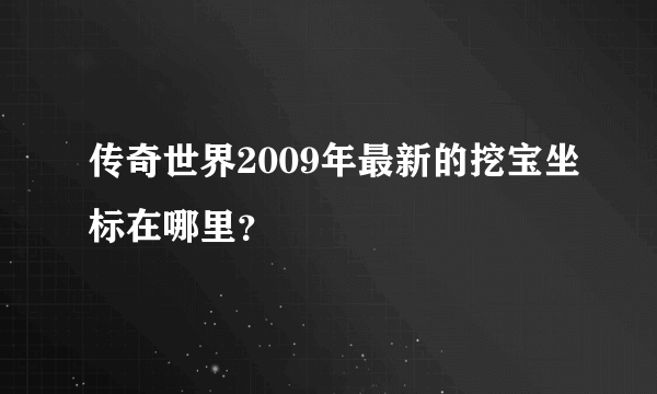 传奇世界2009年最新的挖宝坐标在哪里？