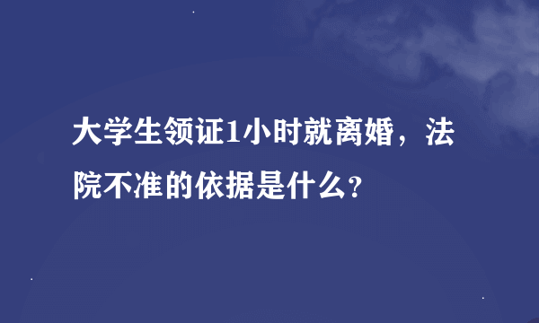 大学生领证1小时就离婚，法院不准的依据是什么？