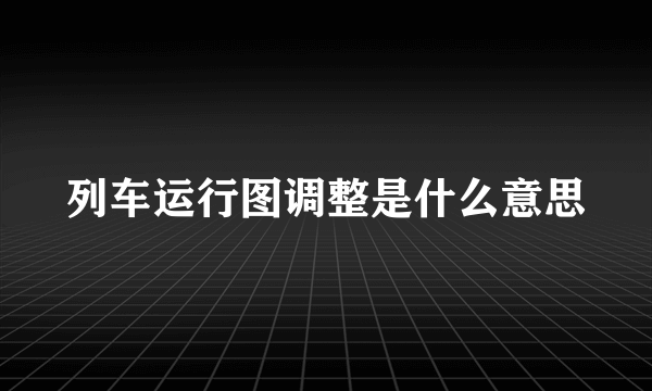 列车运行图调整是什么意思