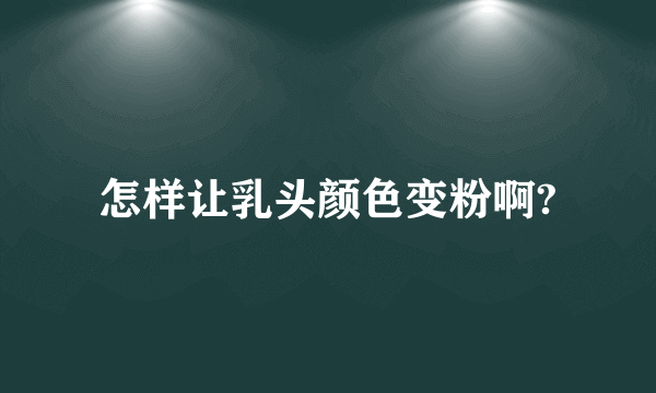 怎样让乳头颜色变粉啊?