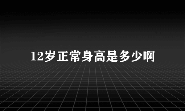 12岁正常身高是多少啊