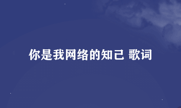 你是我网络的知己 歌词