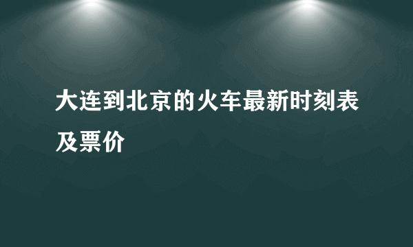 大连到北京的火车最新时刻表及票价