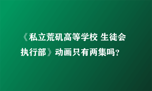 《私立荒矶高等学校 生徒会执行部》动画只有两集吗？