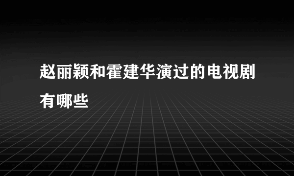 赵丽颖和霍建华演过的电视剧有哪些