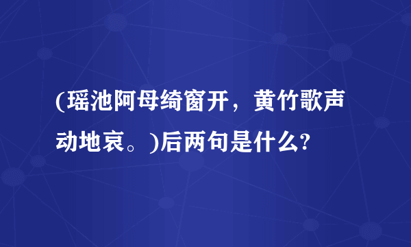 (瑶池阿母绮窗开，黄竹歌声动地哀。)后两句是什么?