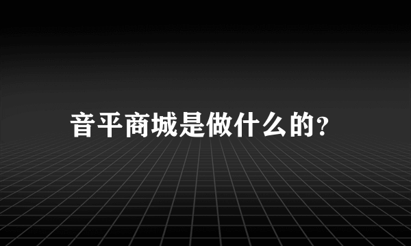 音平商城是做什么的？