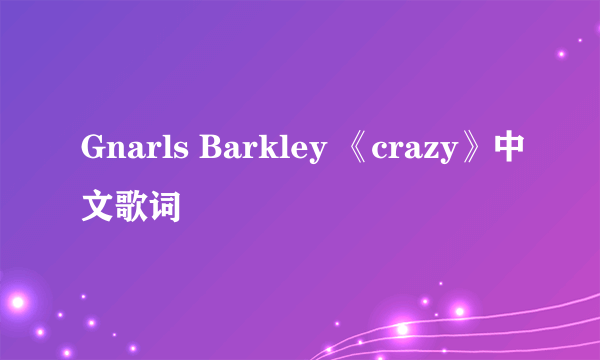 Gnarls Barkley 《crazy》中文歌词