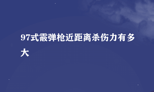 97式霰弹枪近距离杀伤力有多大