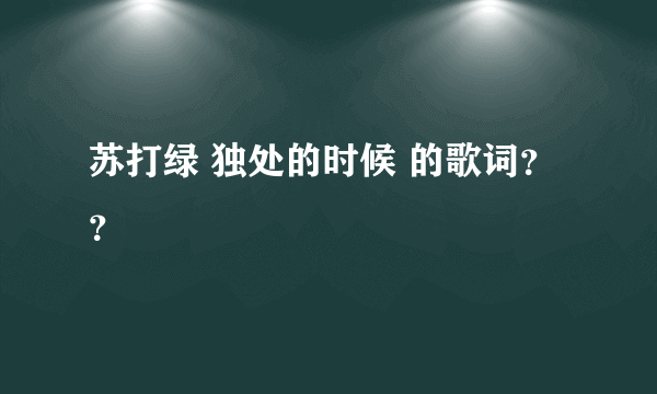 苏打绿 独处的时候 的歌词？？