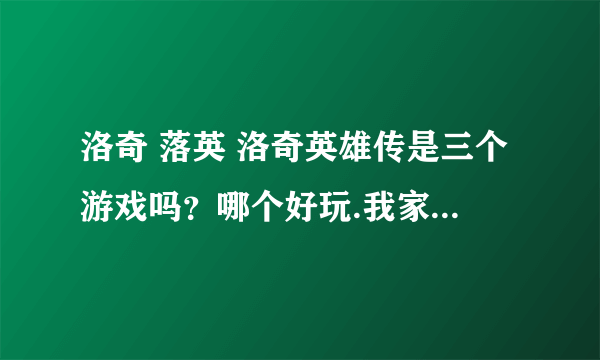 洛奇 落英 洛奇英雄传是三个游戏吗？哪个好玩.我家电脑配置很低啊