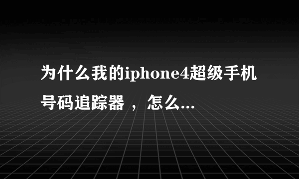 为什么我的iphone4超级手机号码追踪器 ，怎么只能显示自己的地理位置？ 求高手解答