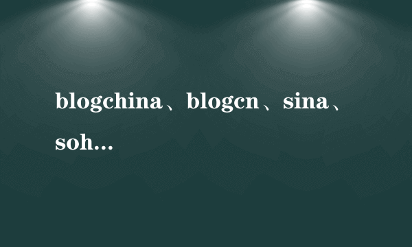 blogchina、blogcn、sina、sohu、baidu是什么