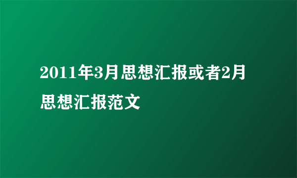 2011年3月思想汇报或者2月思想汇报范文