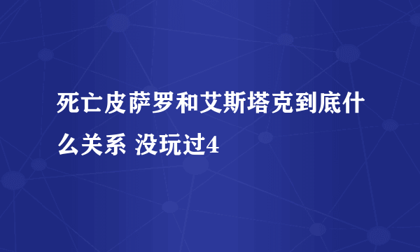 死亡皮萨罗和艾斯塔克到底什么关系 没玩过4