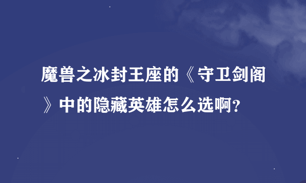 魔兽之冰封王座的《守卫剑阁》中的隐藏英雄怎么选啊？