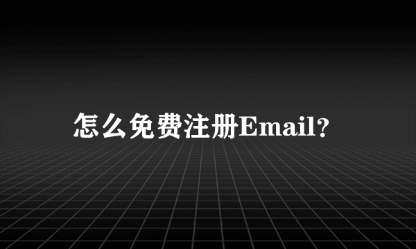 怎么免费注册Email？