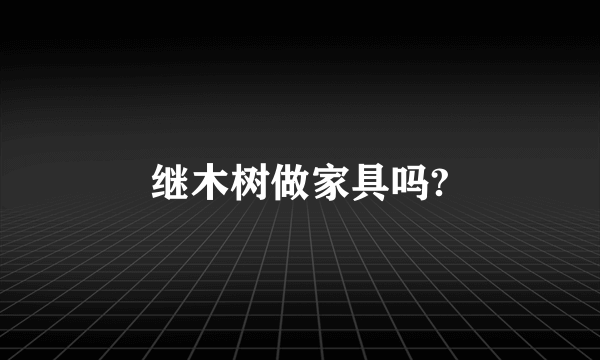 继木树做家具吗?