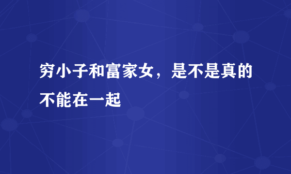 穷小子和富家女，是不是真的不能在一起