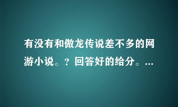 有没有和傲龙传说差不多的网游小说。？回答好的给分。鄙视复制小狗