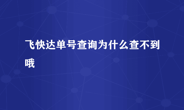 飞快达单号查询为什么查不到哦