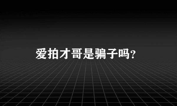 爱拍才哥是骗子吗？