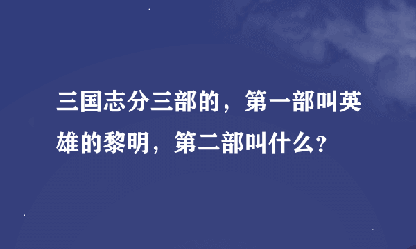 三国志分三部的，第一部叫英雄的黎明，第二部叫什么？