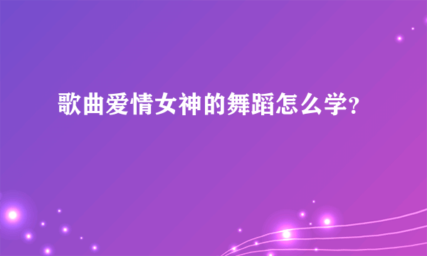 歌曲爱情女神的舞蹈怎么学？