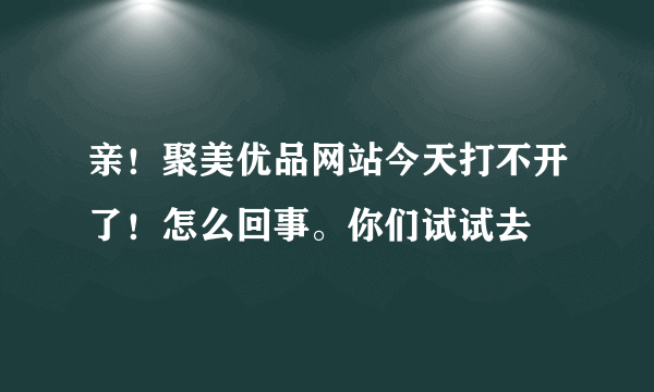 亲！聚美优品网站今天打不开了！怎么回事。你们试试去