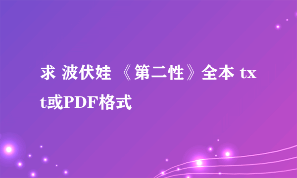 求 波伏娃 《第二性》全本 txt或PDF格式