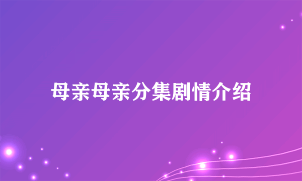 母亲母亲分集剧情介绍