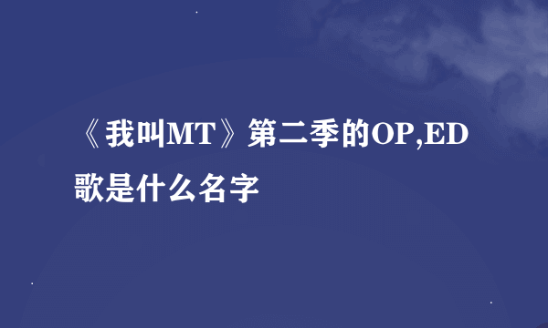 《我叫MT》第二季的OP,ED歌是什么名字