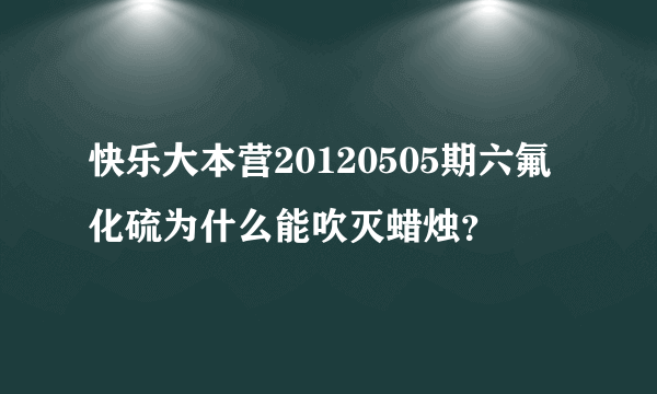 快乐大本营20120505期六氟化硫为什么能吹灭蜡烛？