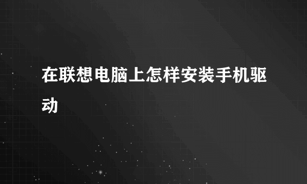 在联想电脑上怎样安装手机驱动