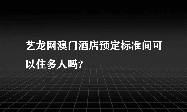 艺龙网澳门酒店预定标准间可以住多人吗?