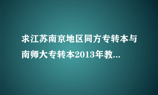 求江苏南京地区同方专转本与南师大专转本2013年教学质量比较，要客观公正的，复制粘贴的就算了。