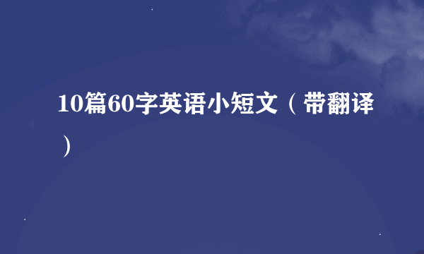 10篇60字英语小短文（带翻译）