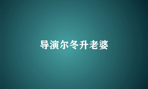 导演尔冬升老婆