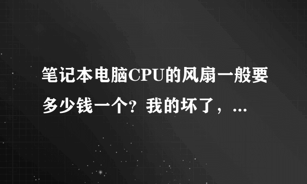 笔记本电脑CPU的风扇一般要多少钱一个？我的坏了，想换一个。