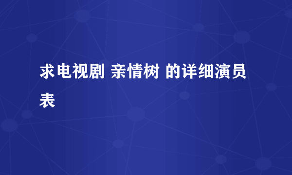 求电视剧 亲情树 的详细演员表