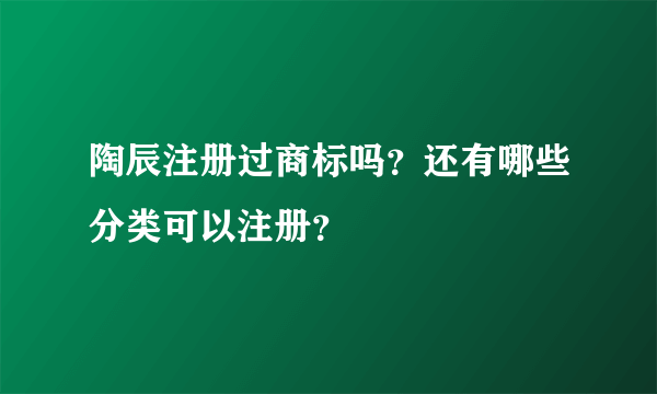 陶辰注册过商标吗？还有哪些分类可以注册？