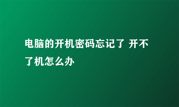 电脑的开机密码忘记了 开不了机怎么办