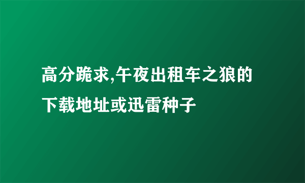 高分跪求,午夜出租车之狼的下载地址或迅雷种子