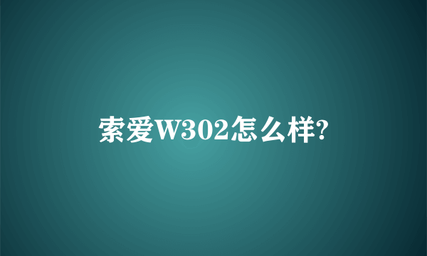 索爱W302怎么样?